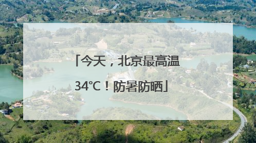 今天，北京最高温34℃！防暑防晒