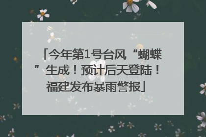今年第1号台风“蝴蝶”生成！预计后天登陆！福建发布暴雨警报