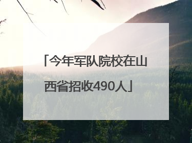 今年军队院校在山西省招收490人