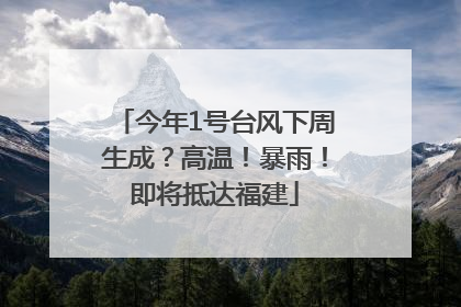 今年1号台风下周生成？高温！暴雨！即将抵达福建