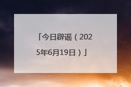 今日辟谣（2025年6月19日）