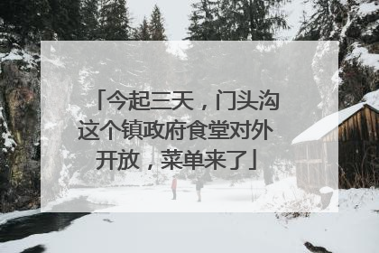 今起三天，门头沟这个镇政府食堂对外开放，菜单来了