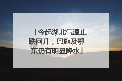 今起湖北气温止跌回升，恩施及鄂东仍有明显降水
