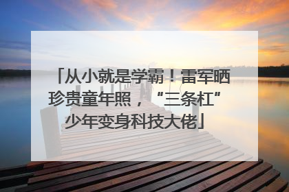 从小就是学霸！雷军晒珍贵童年照，“三条杠”少年变身科技大佬