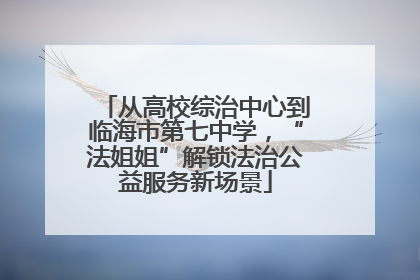 从高校综治中心到临海市第七中学，“法姐姐”解锁法治公益服务新场景