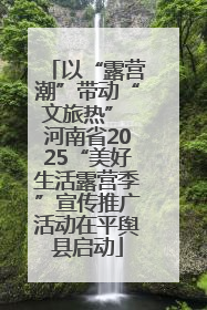 以“露营潮”带动“文旅热” 河南省2025“美好生活露营季”宣传推广活动在平舆县启动
