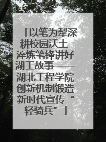 以笔为犁深耕校园沃土 淬炼笔锋讲好湖工故事——湖北工程学院创新机制锻造新时代宣传“轻骑兵”