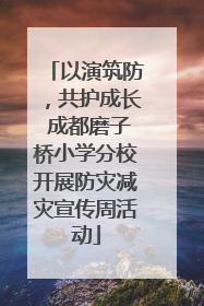 以演筑防，共护成长 成都磨子桥小学分校开展防灾减灾宣传周活动