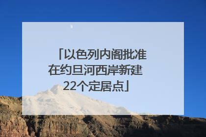 以色列内阁批准在约旦河西岸新建22个定居点