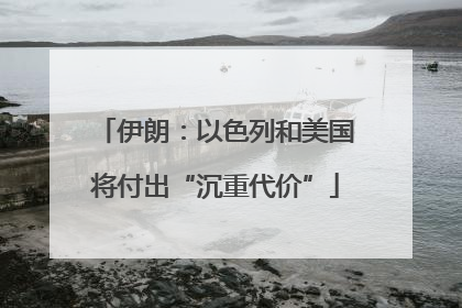 伊朗：以色列和美国将付出“沉重代价”