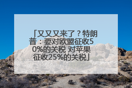 又又又来了？特朗普：要对欧盟征收50%的关税 对苹果征收25%的关税