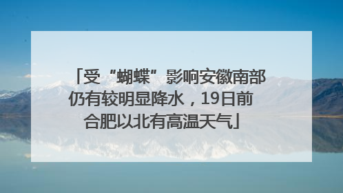 受“蝴蝶”影响安徽南部仍有较明显降水，19日前合肥以北有高温天气
