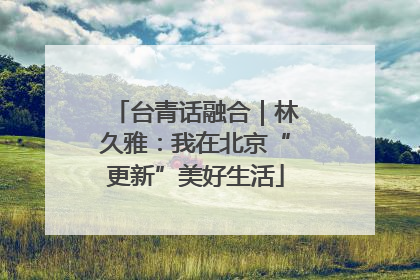 台青话融合｜林久雅：我在北京“更新”美好生活