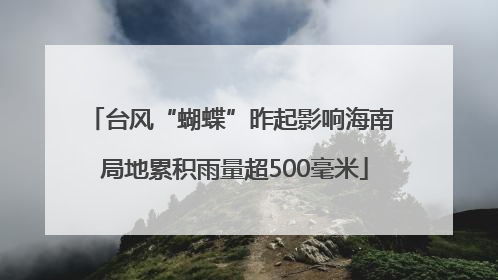 台风“蝴蝶”昨起影响海南 局地累积雨量超500毫米