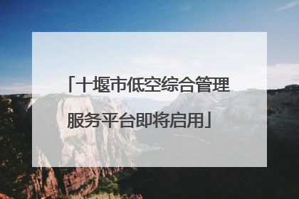十堰市低空综合管理服务平台即将启用