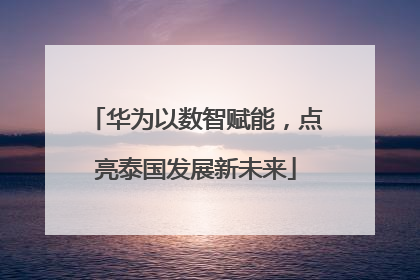 华为以数智赋能，点亮泰国发展新未来