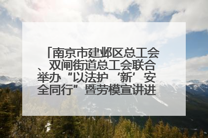南京市建邺区总工会、双闸街道总工会联合举办“以法护‘新’安全同行”暨劳模宣讲进工地服务活动