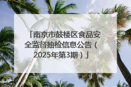 南京市鼓楼区食品安全监督抽检信息公告（2025年第3期）