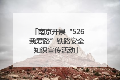 南京开展“526 我爱路”铁路安全知识宣传活动