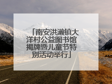 南安洪濑镇大洋村公益图书馆揭牌暨儿童节特别活动举行