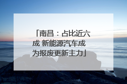 南昌：占比近六成 新能源汽车成为报废更新主力