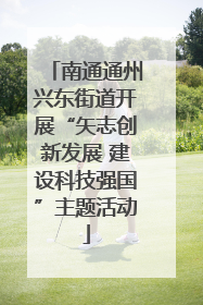 南通通州兴东街道开展“矢志创新发展 建设科技强国”主题活动