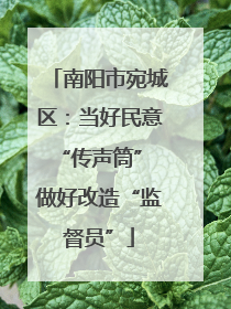 南阳市宛城区：当好民意“传声筒” 做好改造“监督员”
