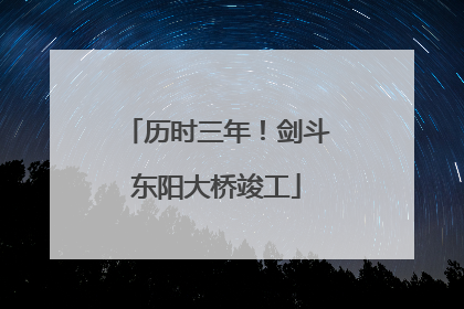 历时三年！剑斗东阳大桥竣工