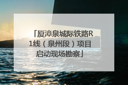 厦漳泉城际铁路R1线（泉州段）项目启动现场勘察