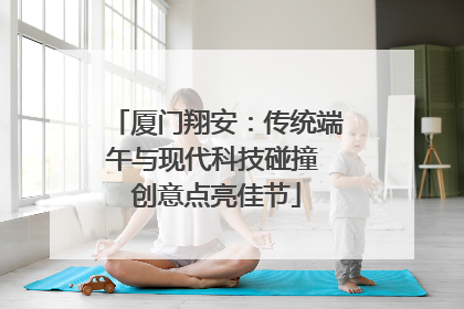 厦门翔安：传统端午与现代科技碰撞 创意点亮佳节