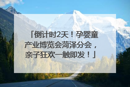 倒计时2天！孕婴童产业博览会菏泽分会，亲子狂欢一触即发！