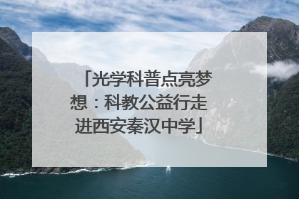 光学科普点亮梦想：科教公益行走进西安秦汉中学