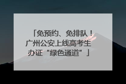 免预约、免排队！广州公安上线高考生办证“绿色通道”