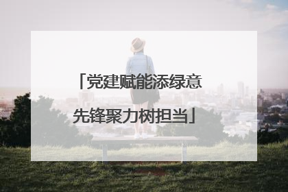 党建赋能添绿意 先锋聚力树担当