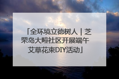 全环境立德树人｜芝罘岛大疃社区开展端午艾草花束DIY活动