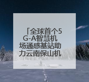 全球首个5G-A智慧机场通感基站助力云南保山机场智能化转型