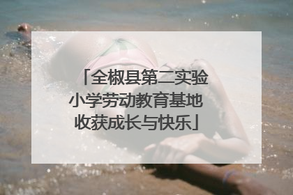 全椒县第二实验小学劳动教育基地收获成长与快乐