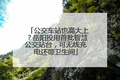 公交车站也高大上？岳阳投用首批智慧公交站台，可无线充电还带卫生间