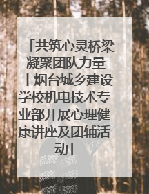 共筑心灵桥梁 凝聚团队力量丨烟台城乡建设学校机电技术专业部开展心理健康讲座及团辅活动