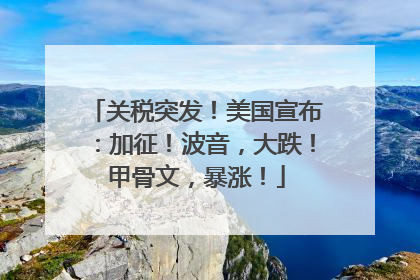 关税突发！美国宣布：加征！波音，大跌！甲骨文，暴涨！