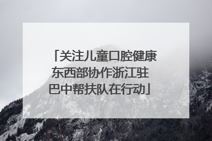 关注儿童口腔健康 东西部协作浙江驻巴中帮扶队在行动