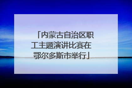 内蒙古自治区职工主题演讲比赛在鄂尔多斯市举行
