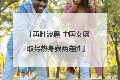 再胜波黑 中国女篮取得热身赛两连胜