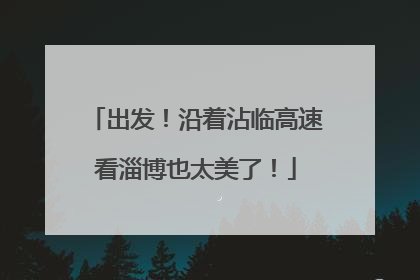 出发！沿着沾临高速看淄博也太美了！