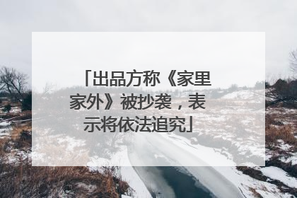 出品方称《家里家外》被抄袭，表示将依法追究