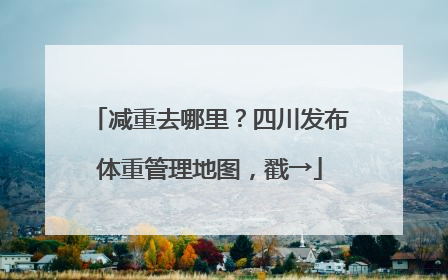 减重去哪里？四川发布体重管理地图，戳→