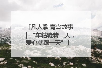 凡人歌·青岛故事｜“车轱辘转一天，爱心就跟一天”