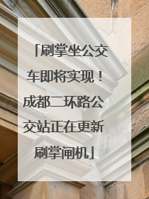 刷掌坐公交车即将实现！成都二环路公交站正在更新刷掌闸机
