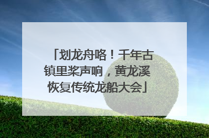 划龙舟咯！千年古镇里桨声响，黄龙溪恢复传统龙船大会