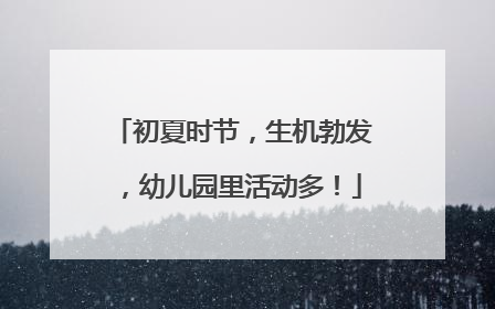 初夏时节，生机勃发，幼儿园里活动多！